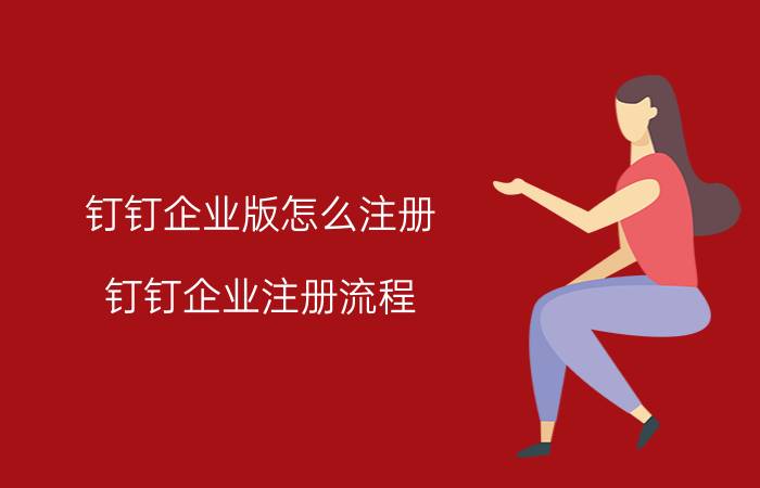 钉钉企业版怎么注册 钉钉企业注册流程？